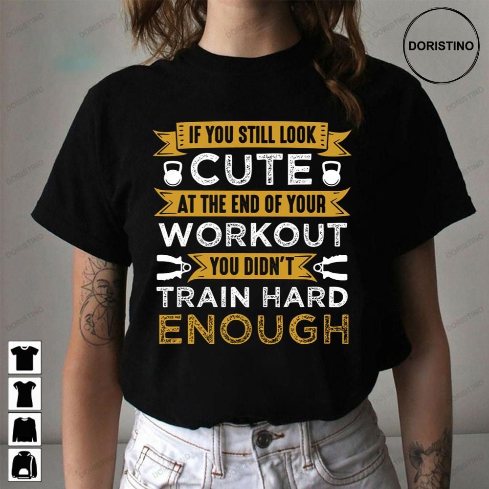 If You Still Look Cute At The End Of Your Workout You Didnt Train Hard Enough Awesome Shirts